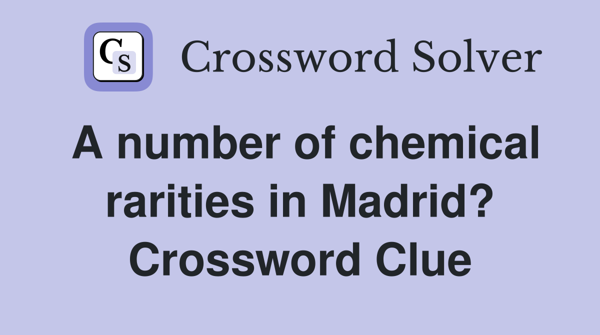 A number of chemical rarities in Madrid? Crossword Clue