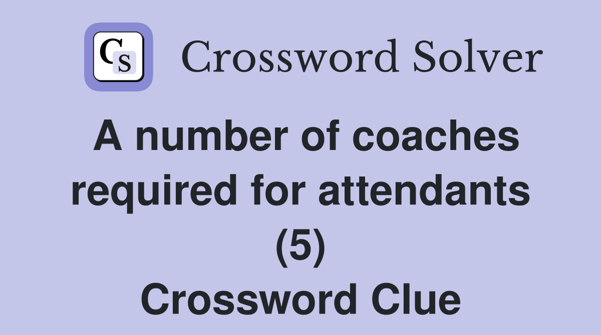 A number of coaches required for attendants (5) Crossword Clue