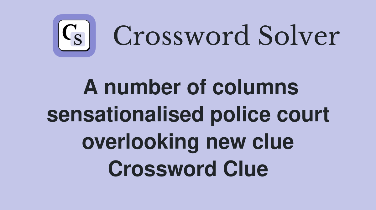 A number of columns sensationalised police court overlooking new clue Crossword Clue