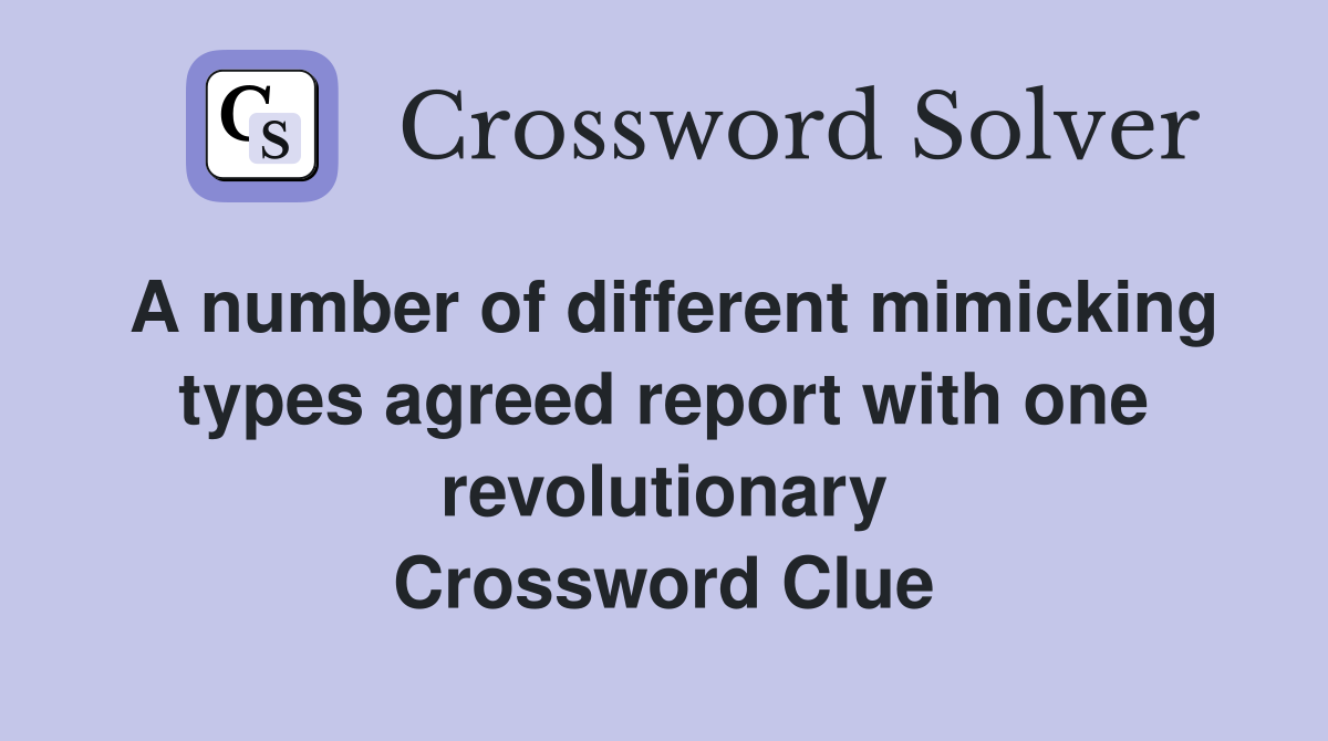 A number of different mimicking types agreed report with one revolutionary Crossword Clue
