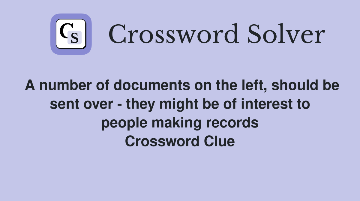 A number of documents on the left, should be sent over - they might be of interest to people making records Crossword Clue
