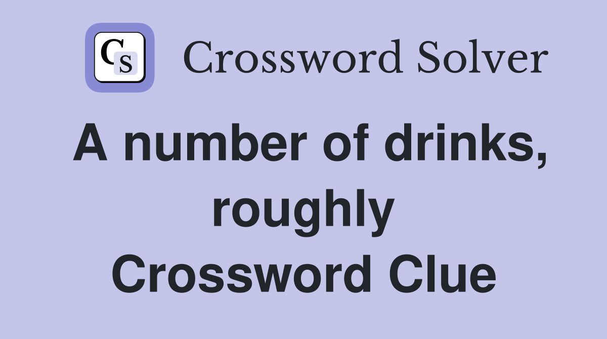 A number of drinks, roughly Crossword Clue