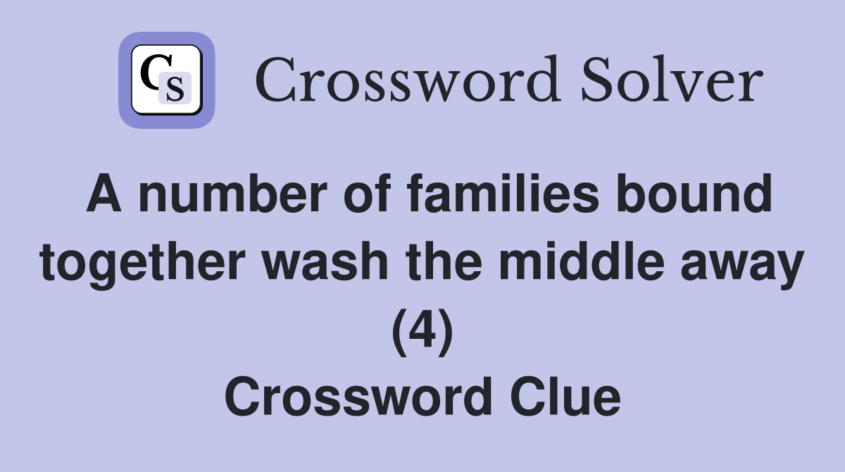A number of families bound together wash the middle away (4) Crossword Clue
