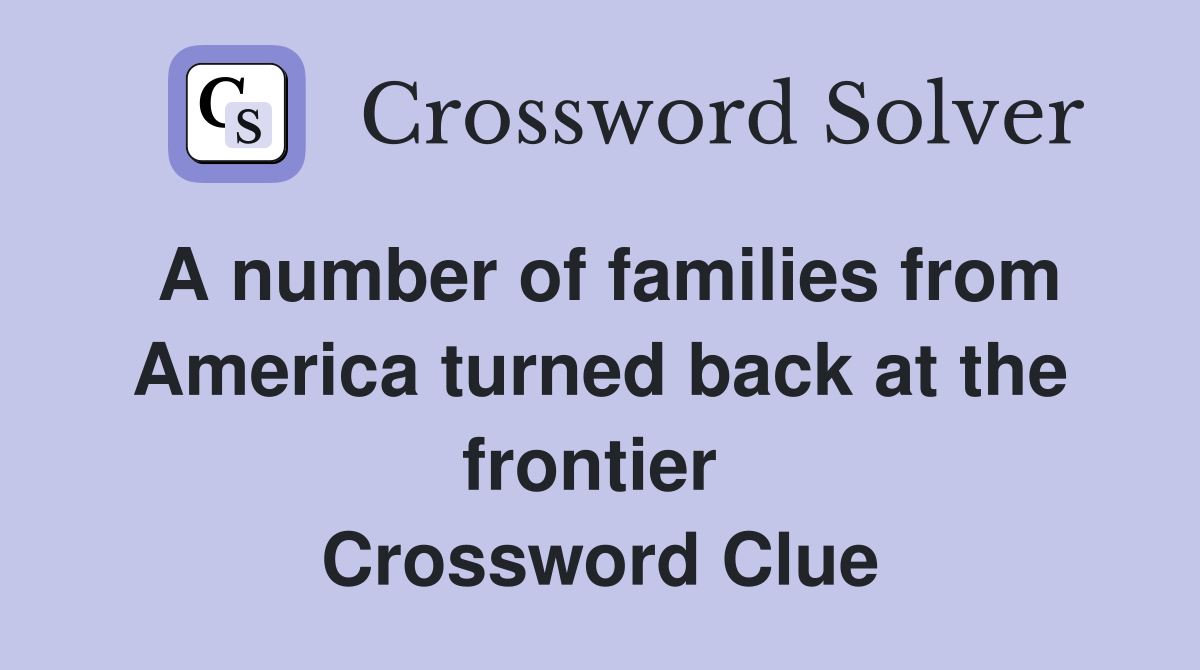 A number of families from America turned back at the frontier  Crossword Clue