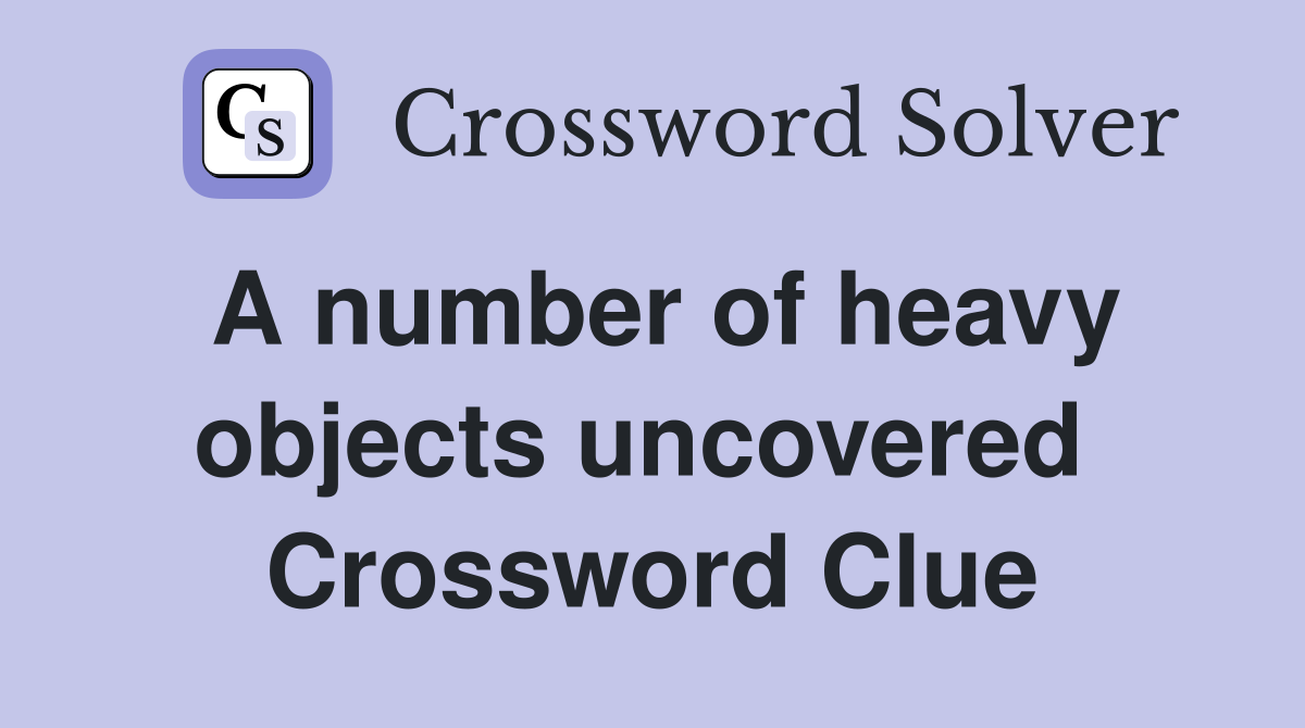 A number of heavy objects uncovered  Crossword Clue
