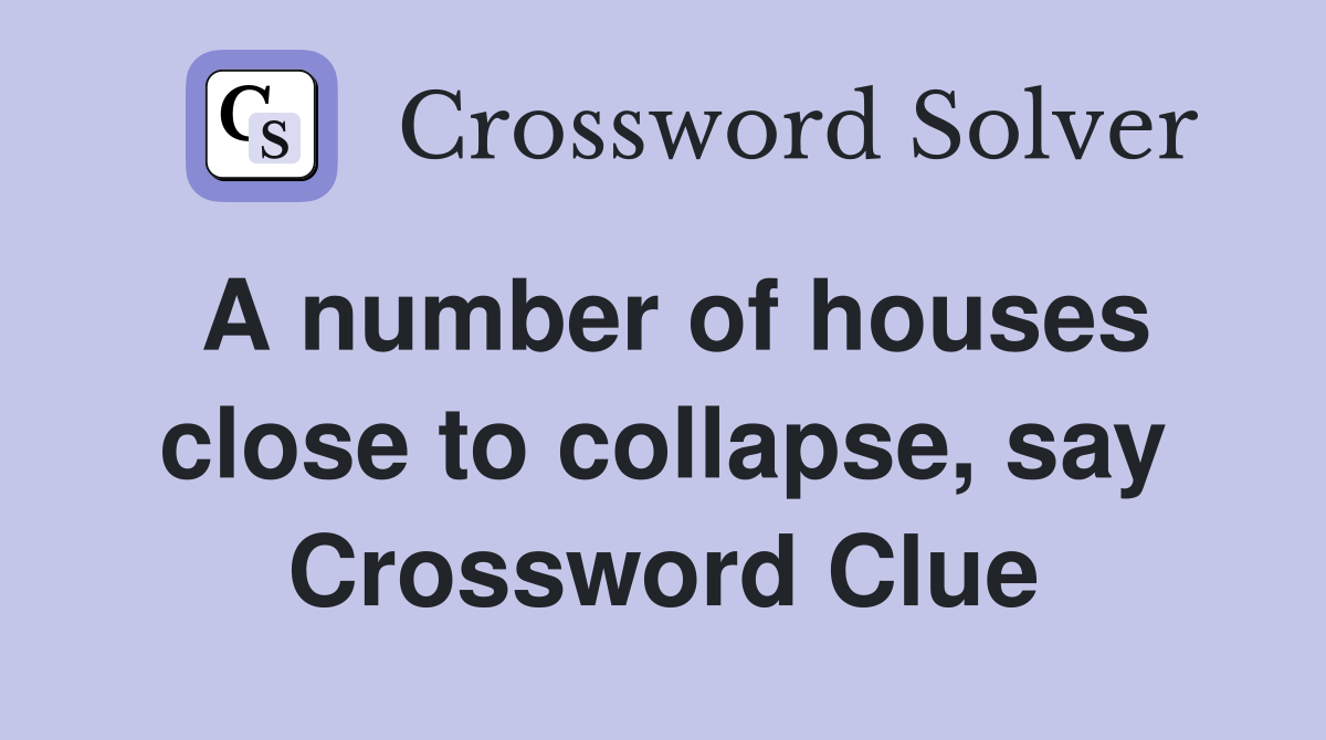 A number of houses close to collapse, say Crossword Clue