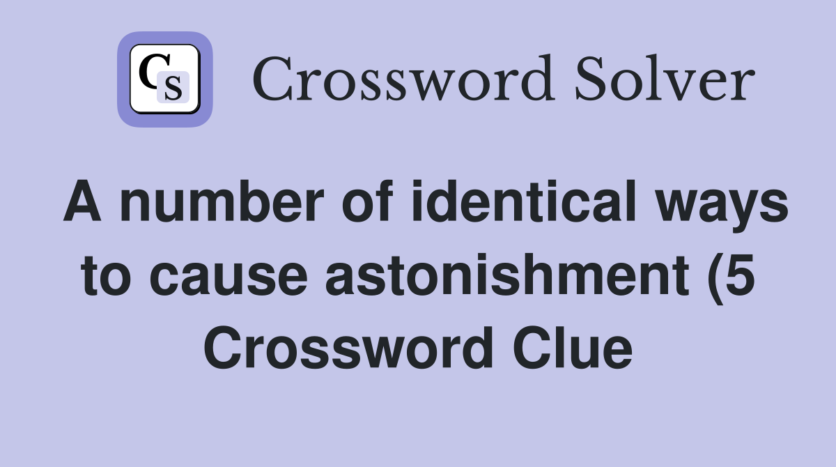 A number of identical ways to cause astonishment (5) Crossword Clue A number of identical ways to cause astonishment (5) Crossword Clue