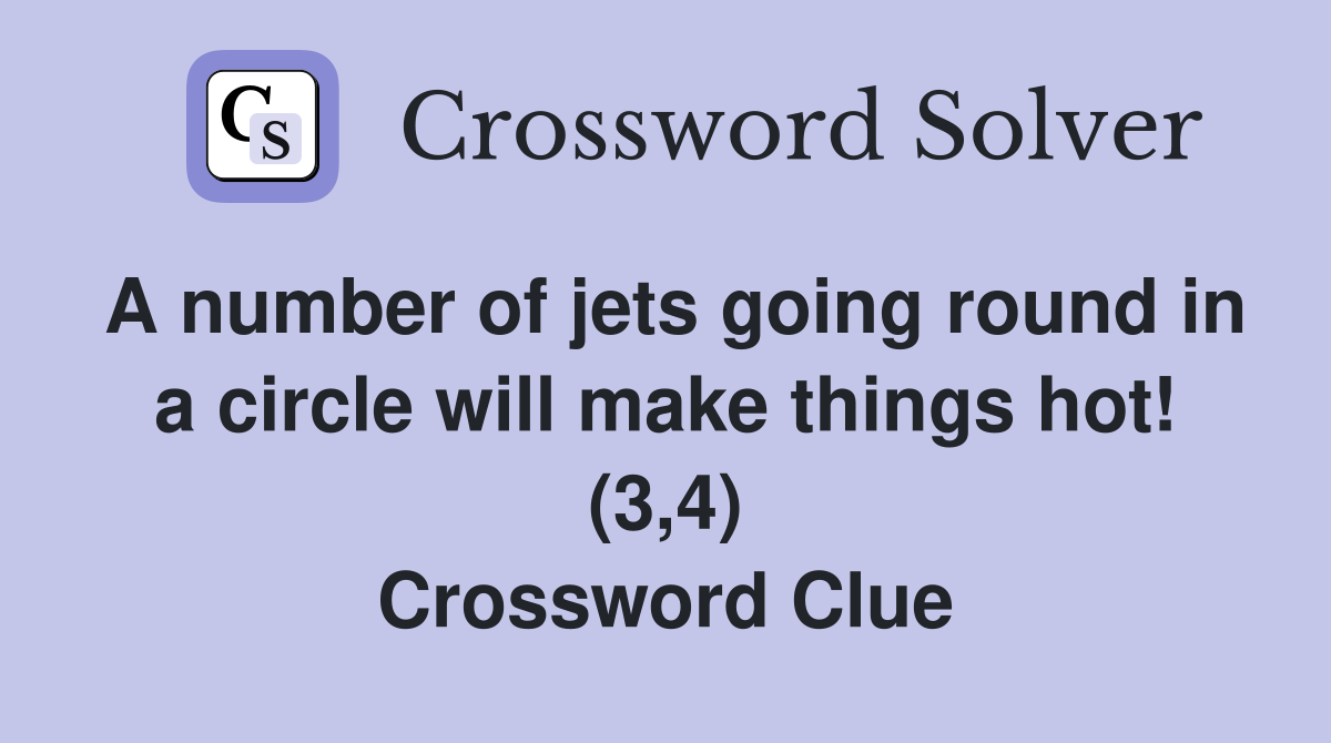 A number of jets going round in a circle will make things hot! (3,4) Crossword Clue