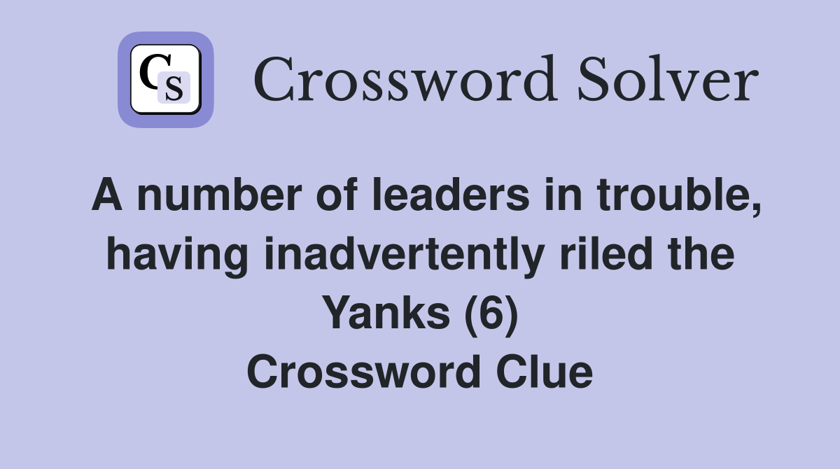 A number of leaders in trouble, having inadvertently riled the Yanks (6) Crossword Clue