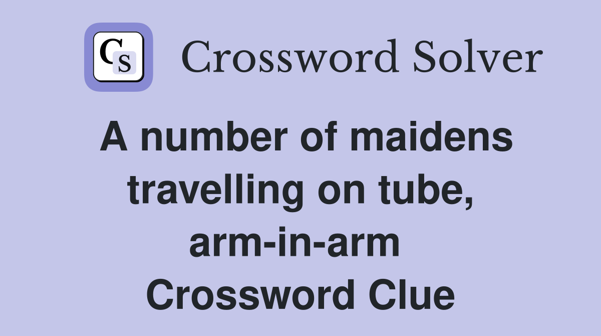 A number of maidens travelling on tube, arm-in-arm  Crossword Clue