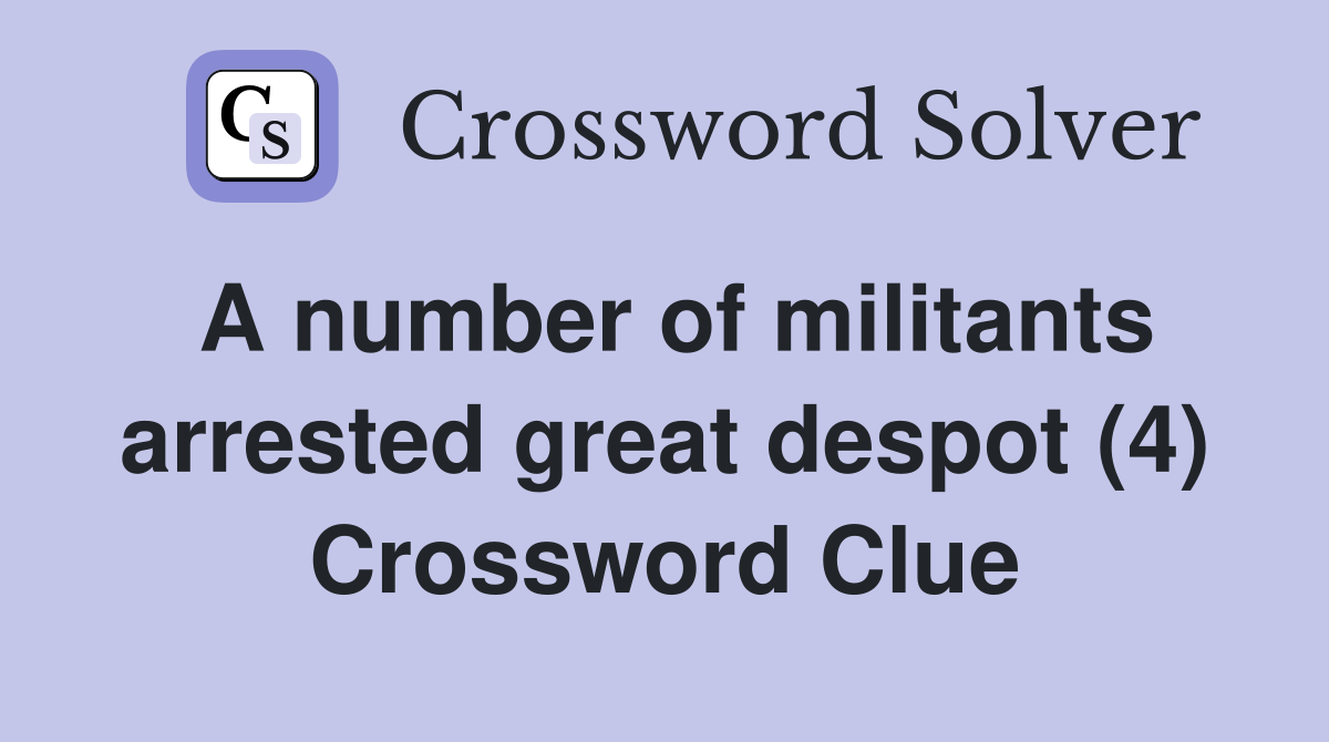 A number of militants arrested great despot (4) Crossword Clue