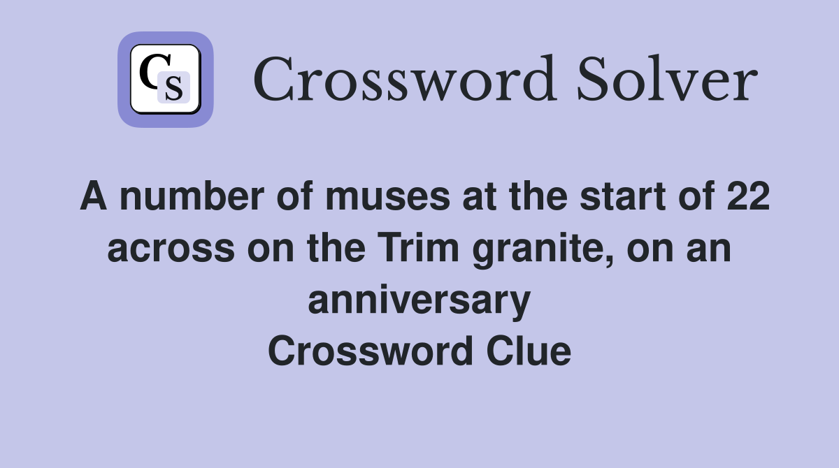 A number of muses at the start of 22 across on the Trim granite, on an anniversary Crossword Clue