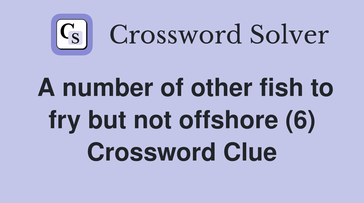 A number of other fish to fry but not offshore (6) Crossword Clue