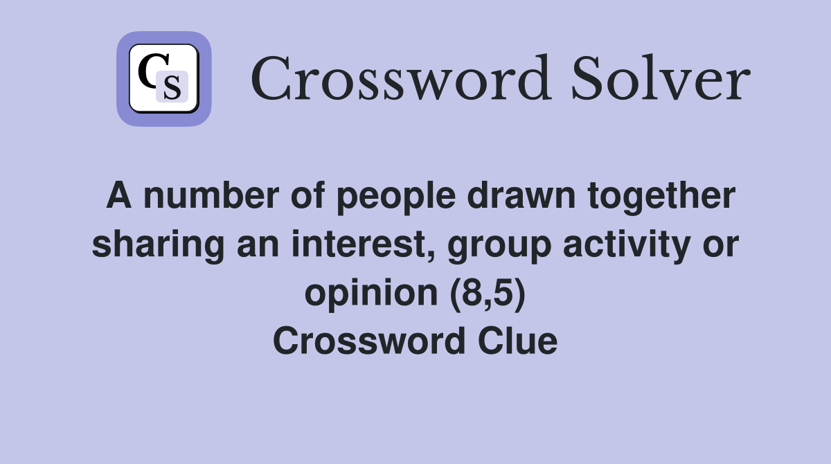 A number of people drawn together sharing an interest, group activity or opinion (8,5) Crossword Clue