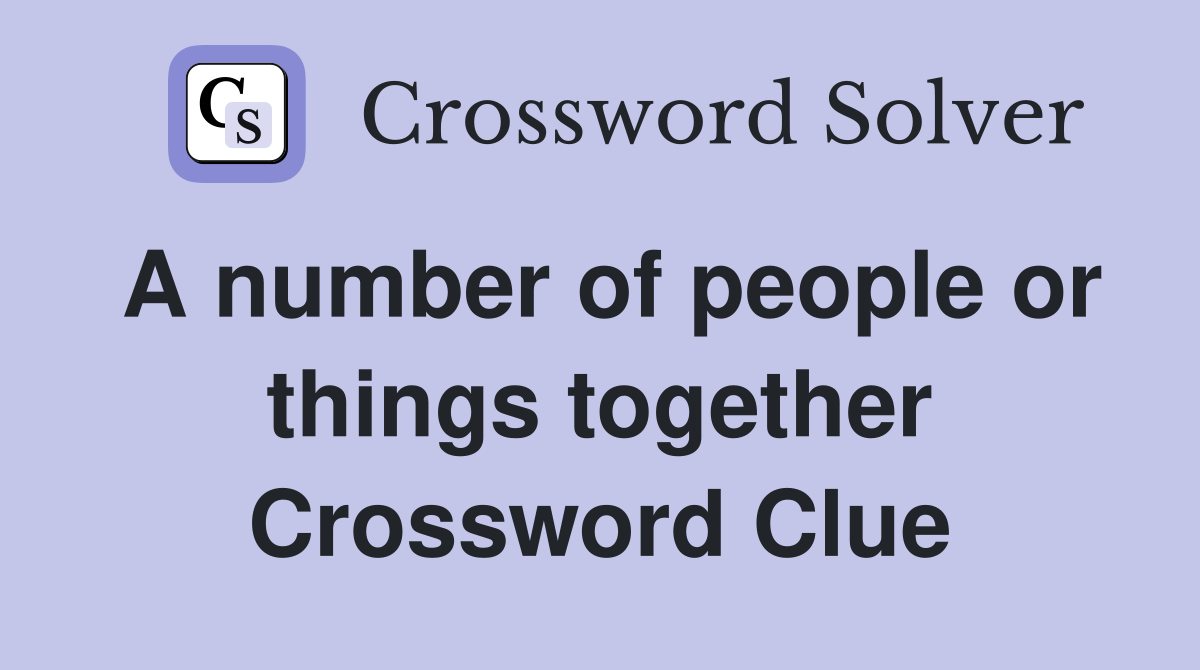 A number of people or things together Crossword Clue