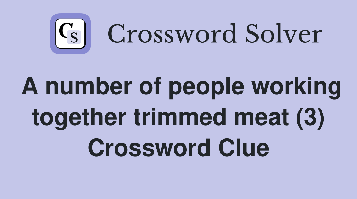 A number of people working together trimmed meat (3) Crossword Clue