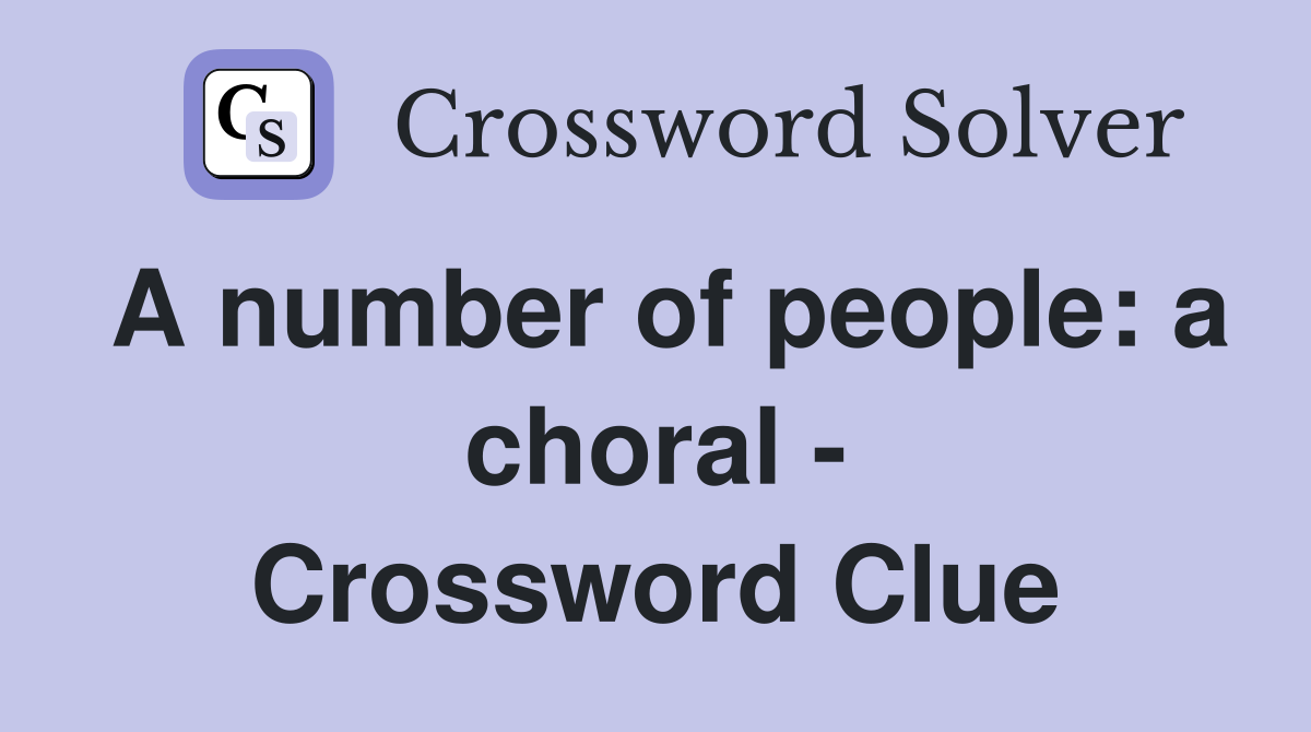 A number of people: a choral - Crossword Clue