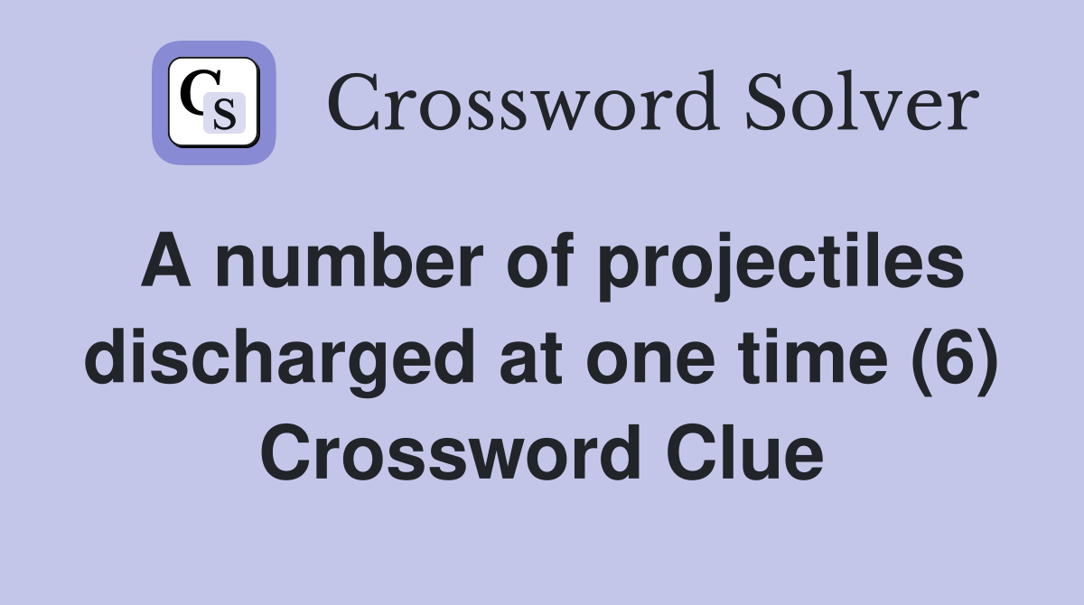 A number of projectiles discharged at one time (6) Crossword Clue