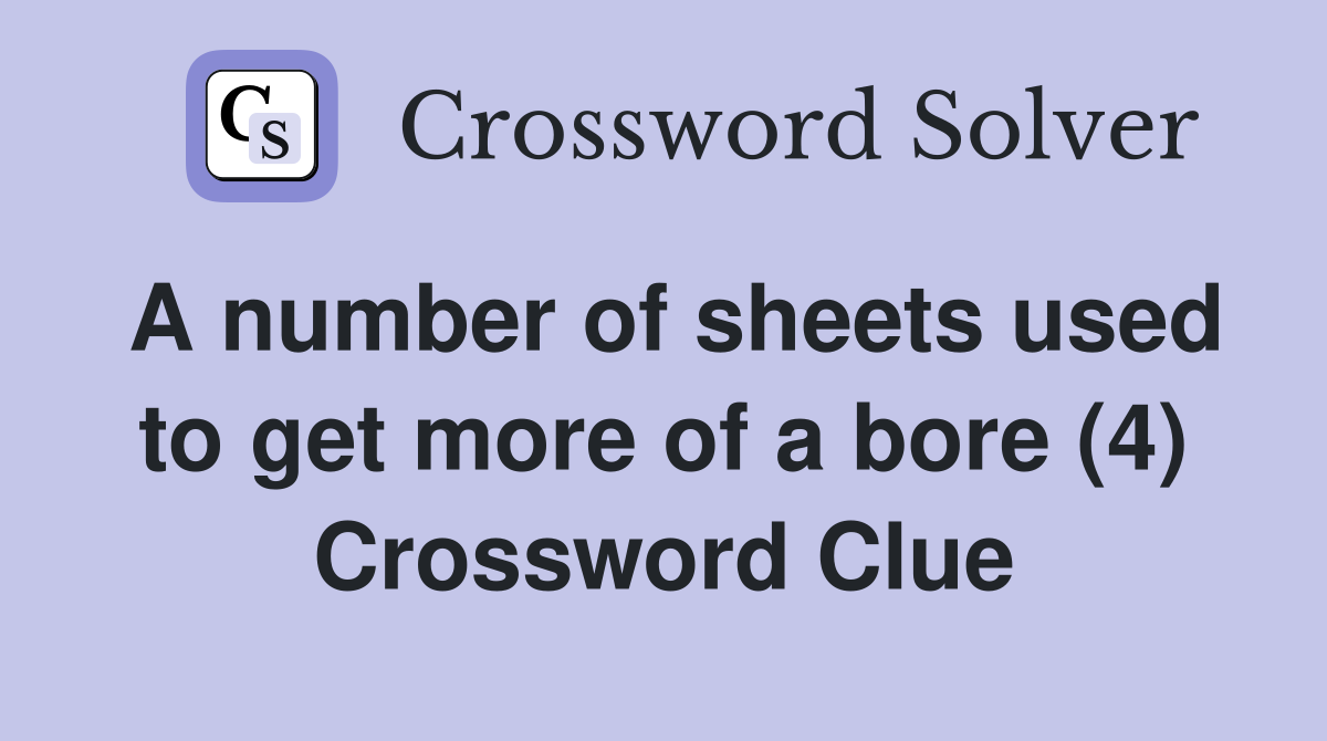 A number of sheets used to get more of a bore (4) Crossword Clue
