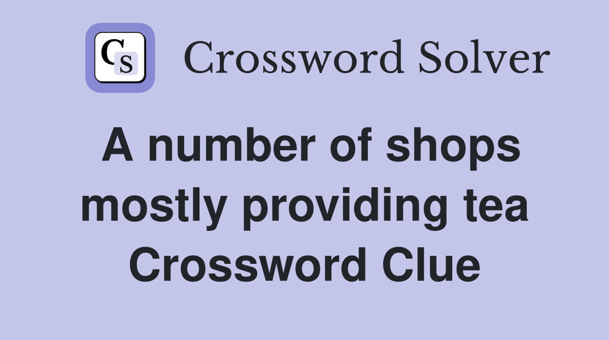 A number of shops mostly providing tea Crossword Clue