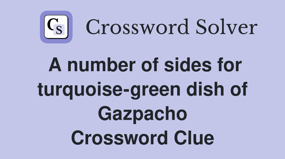 A number of sides for turquoise-green dish of Gazpacho Crossword Clue