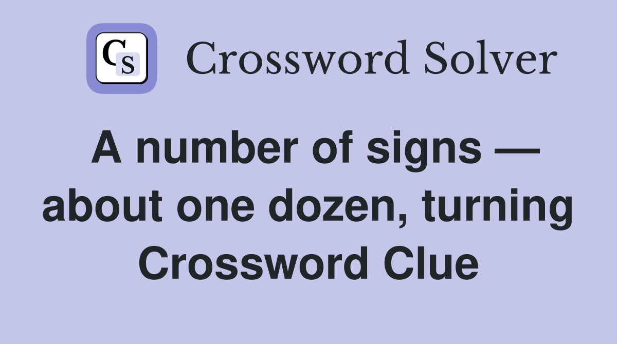 A number of signs — about one dozen, turning Crossword Clue