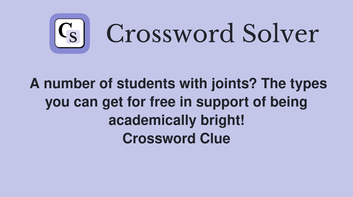 A number of students with joints? The types you can get for free in support of being academically bright! Crossword Clue