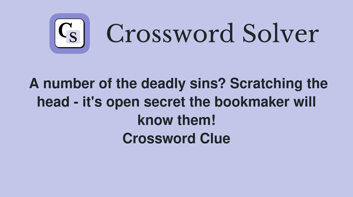 A number of the deadly sins? Scratching the head - it's open secret the bookmaker will know them! Crossword Clue