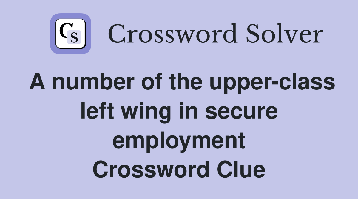 A number of the upper-class left wing in secure employment Crossword Clue