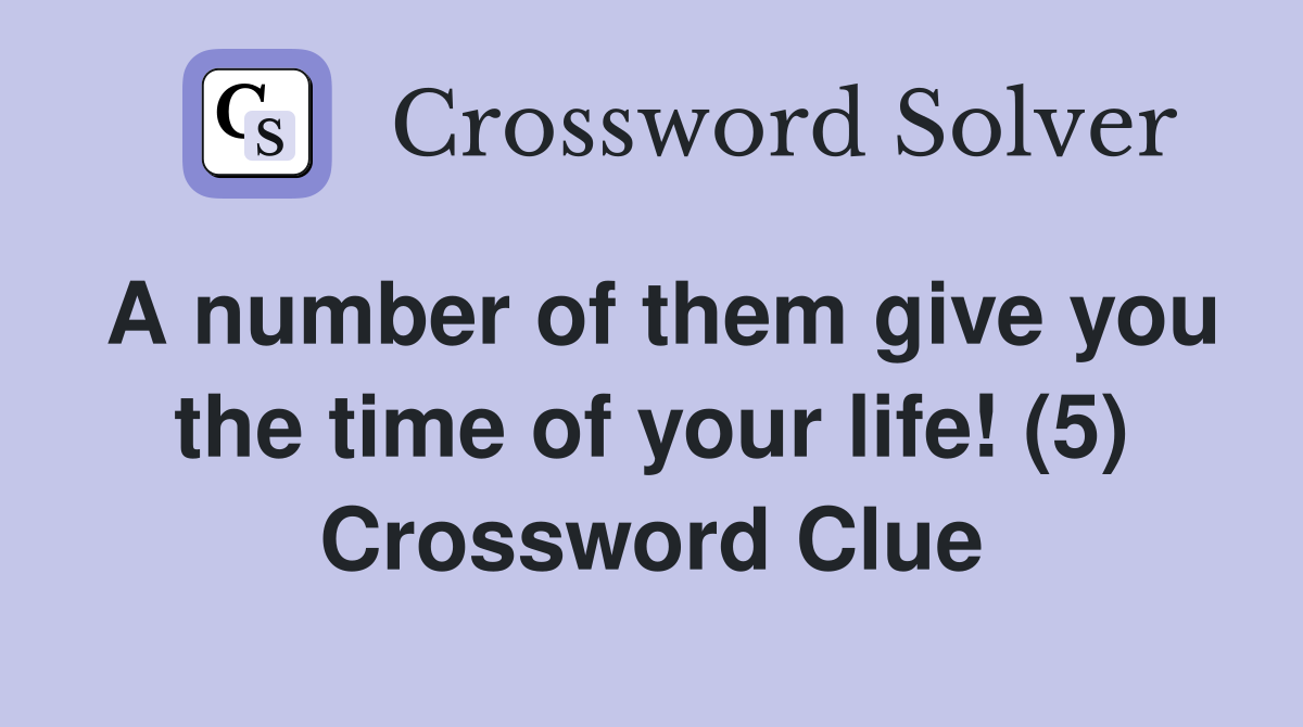 A number of them give you the time of your life! (5) Crossword Clue