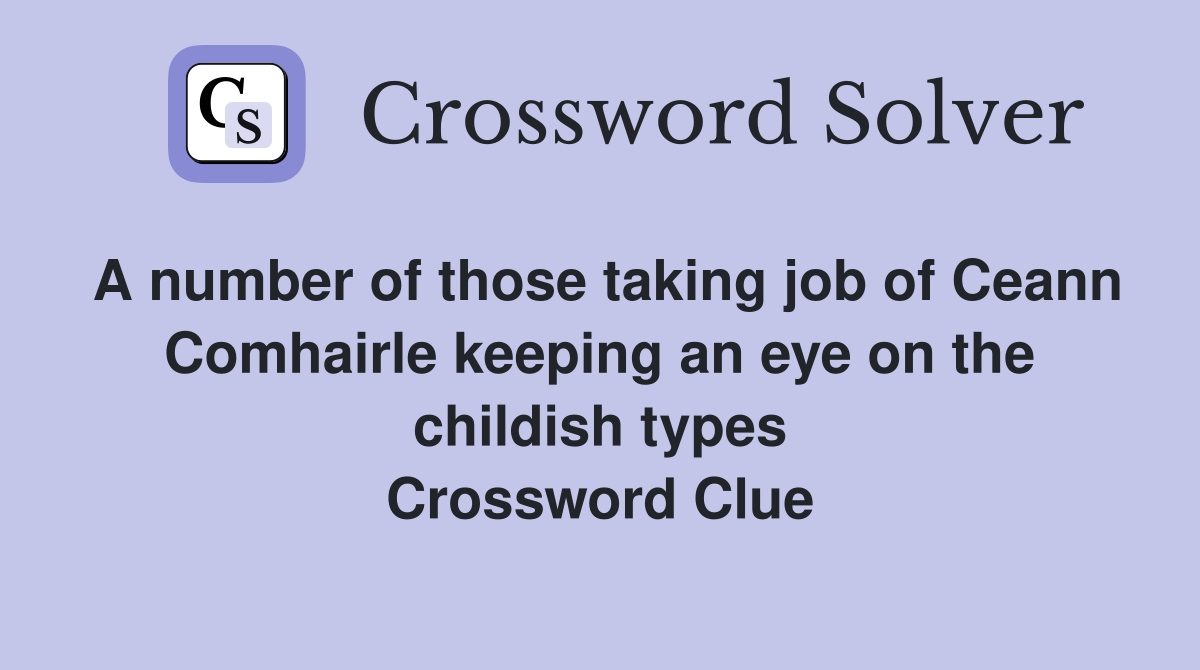 A number of those taking job of Ceann Comhairle keeping an eye on the childish types Crossword Clue