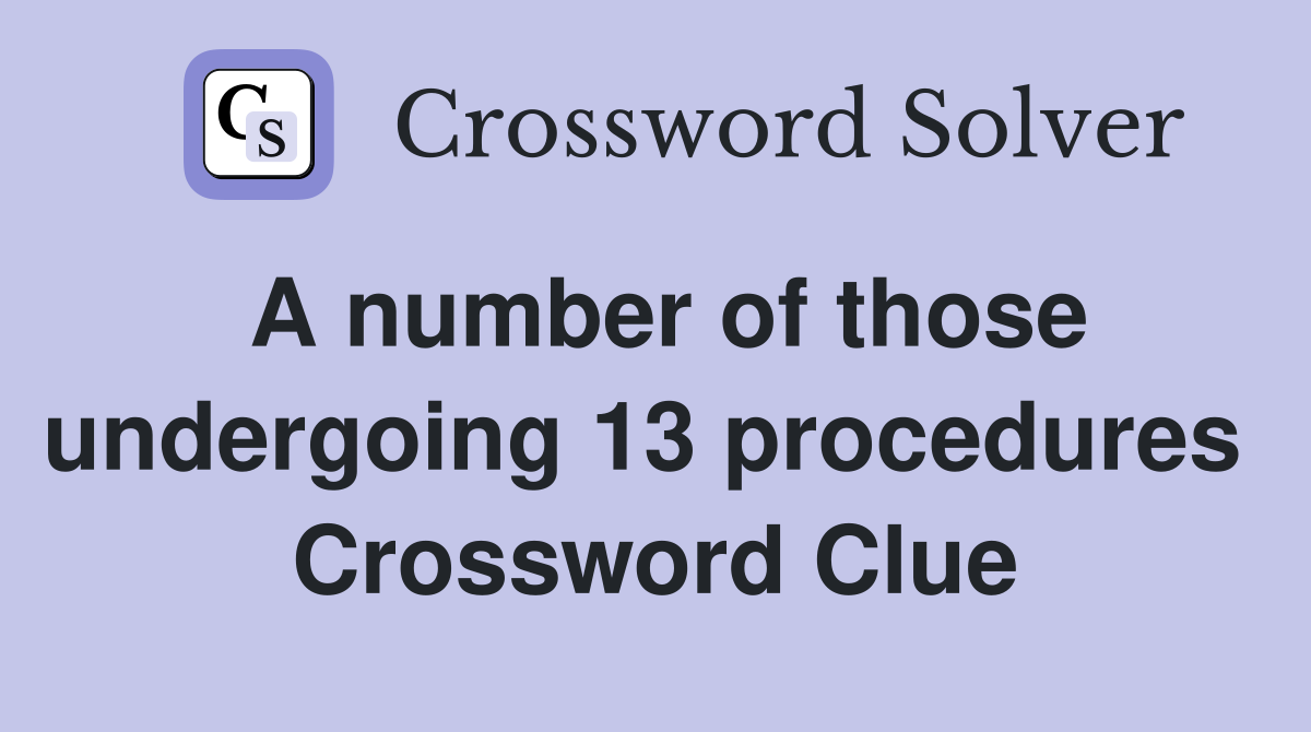 A number of those undergoing 13 procedures  Crossword Clue