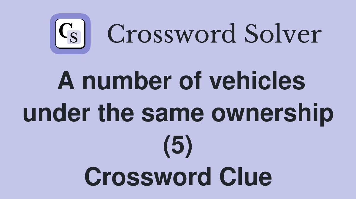 A number of vehicles under the same ownership (5) Crossword Clue