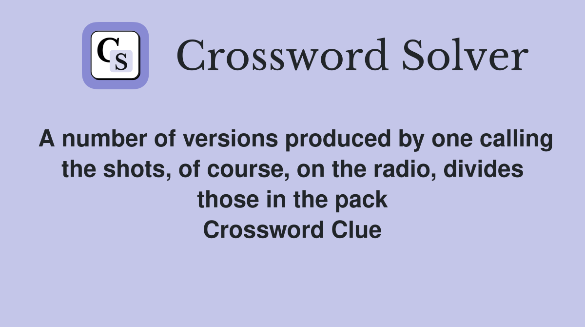 A number of versions produced by one calling the shots, of course, on the radio, divides those in the pack Crossword Clue