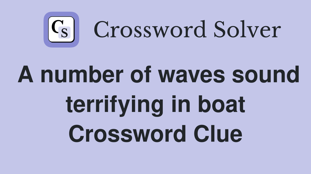 A number of waves sound terrifying in boat Crossword Clue