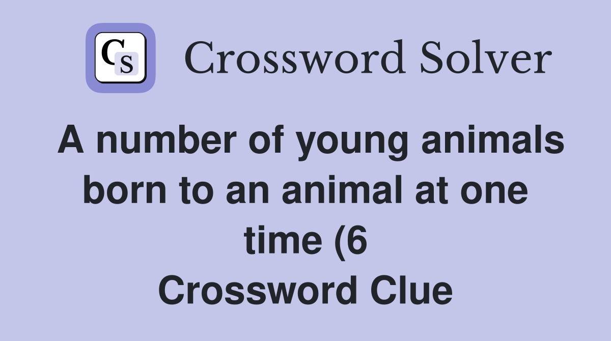 A number of young animals born to an animal at one time (6) Crossword A number of young animals born to an animal at one time (6) Crossword