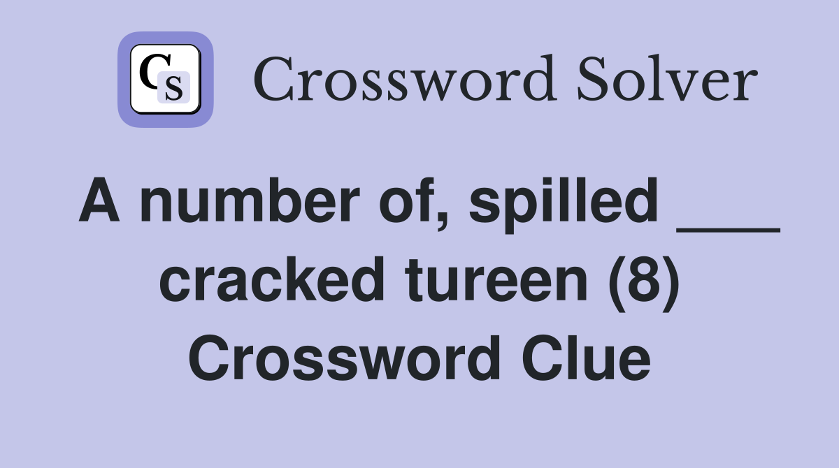 A number of, spilled ___ cracked tureen (8) Crossword Clue