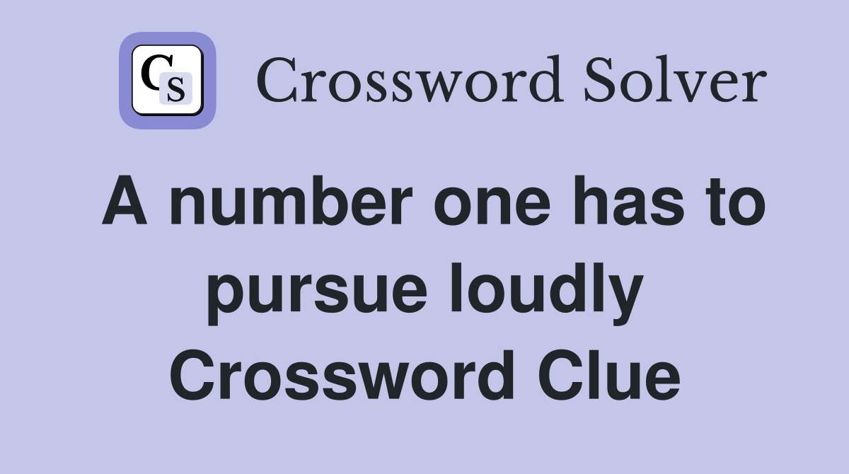 A number one has to pursue loudly Crossword Clue