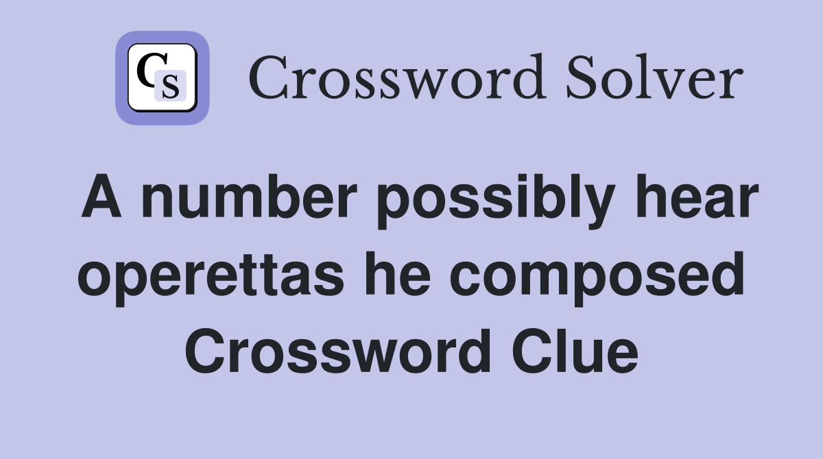 A number possibly hear operettas he composed Crossword Clue