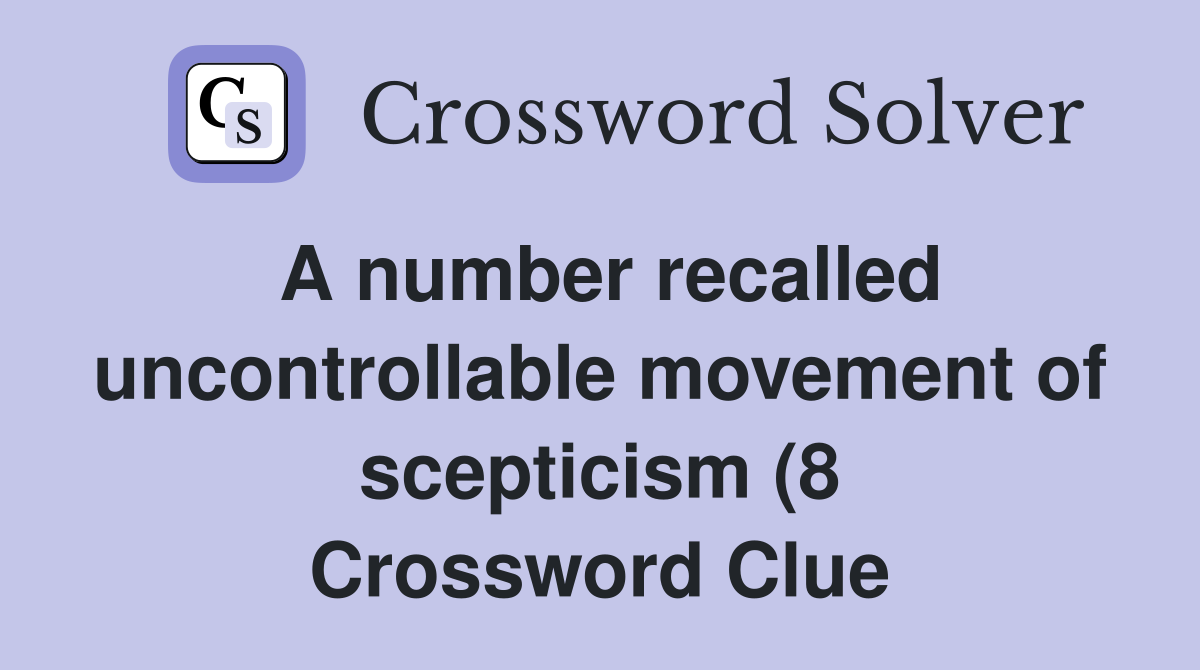 A number recalled uncontrollable movement of scepticism (8) Crossword A number recalled uncontrollable movement of scepticism (8) Crossword