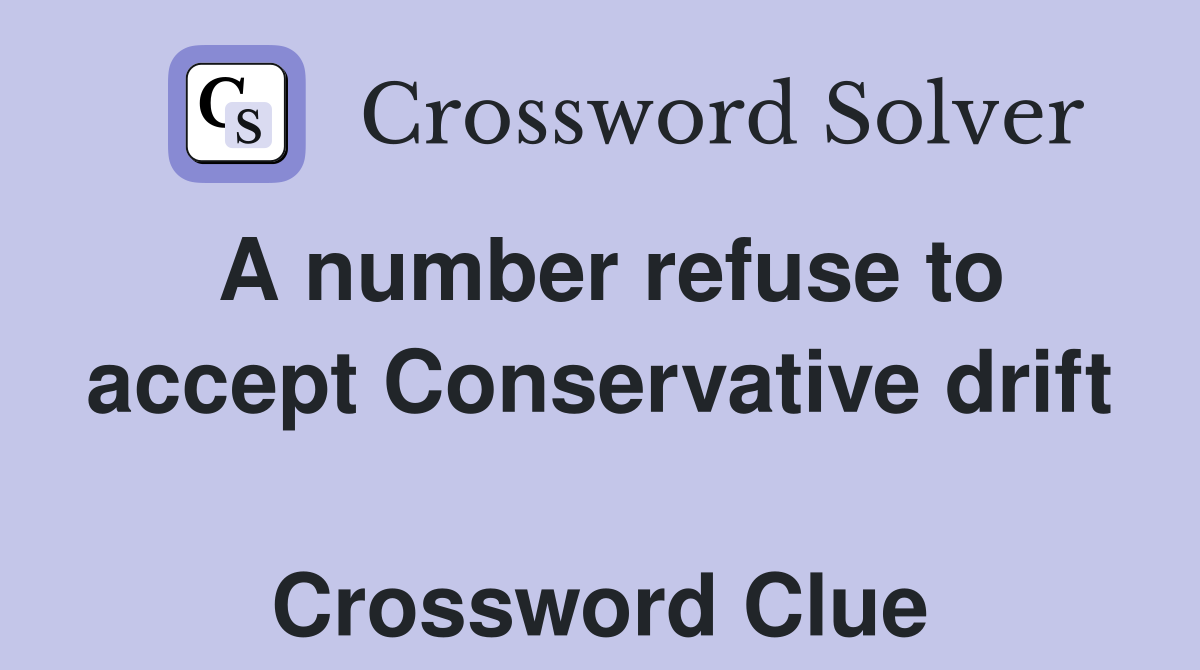 A number refuse to accept Conservative drift  Crossword Clue