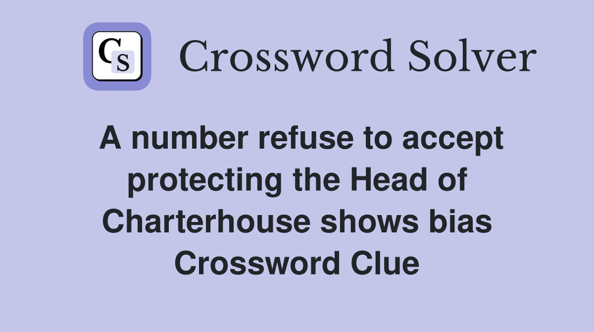 A number refuse to accept protecting the Head of Charterhouse shows bias Crossword Clue