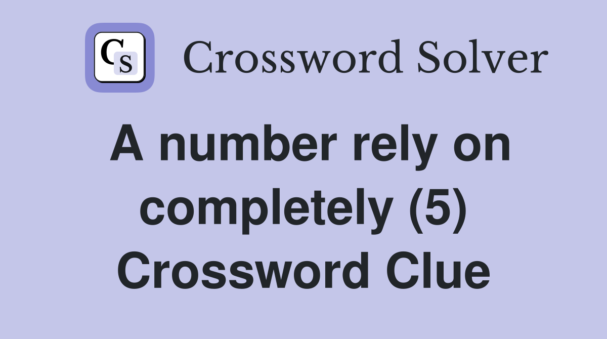 A number rely on completely (5) Crossword Clue