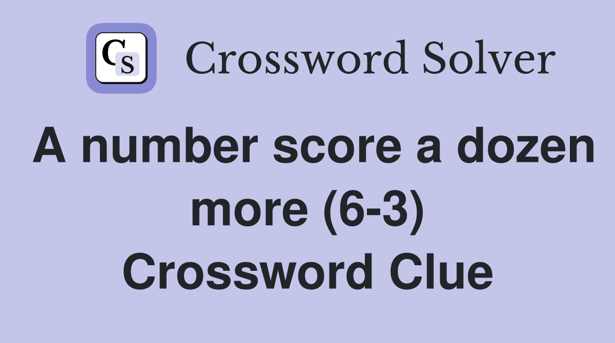 A number score a dozen more (6-3) Crossword Clue