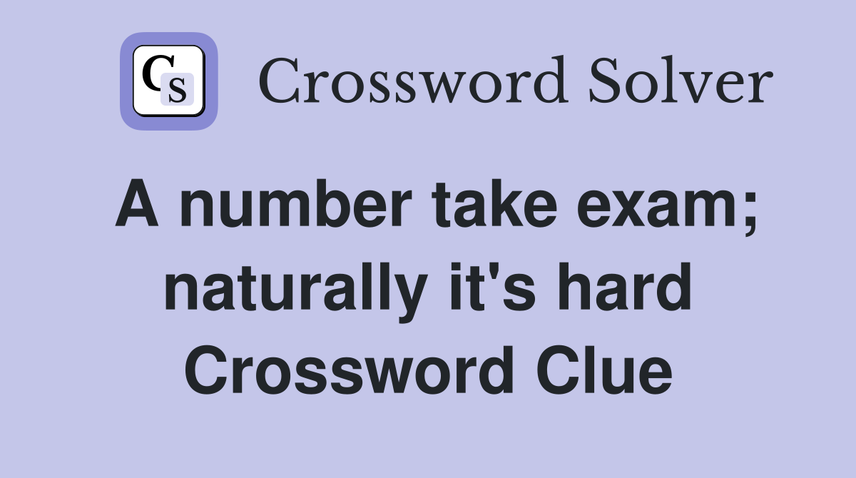 A number take exam; naturally it's hard Crossword Clue