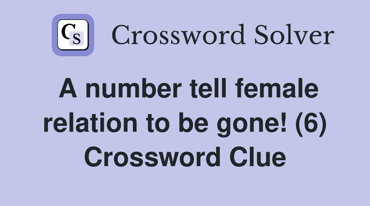 A number tell female relation to be gone! (6) Crossword Clue