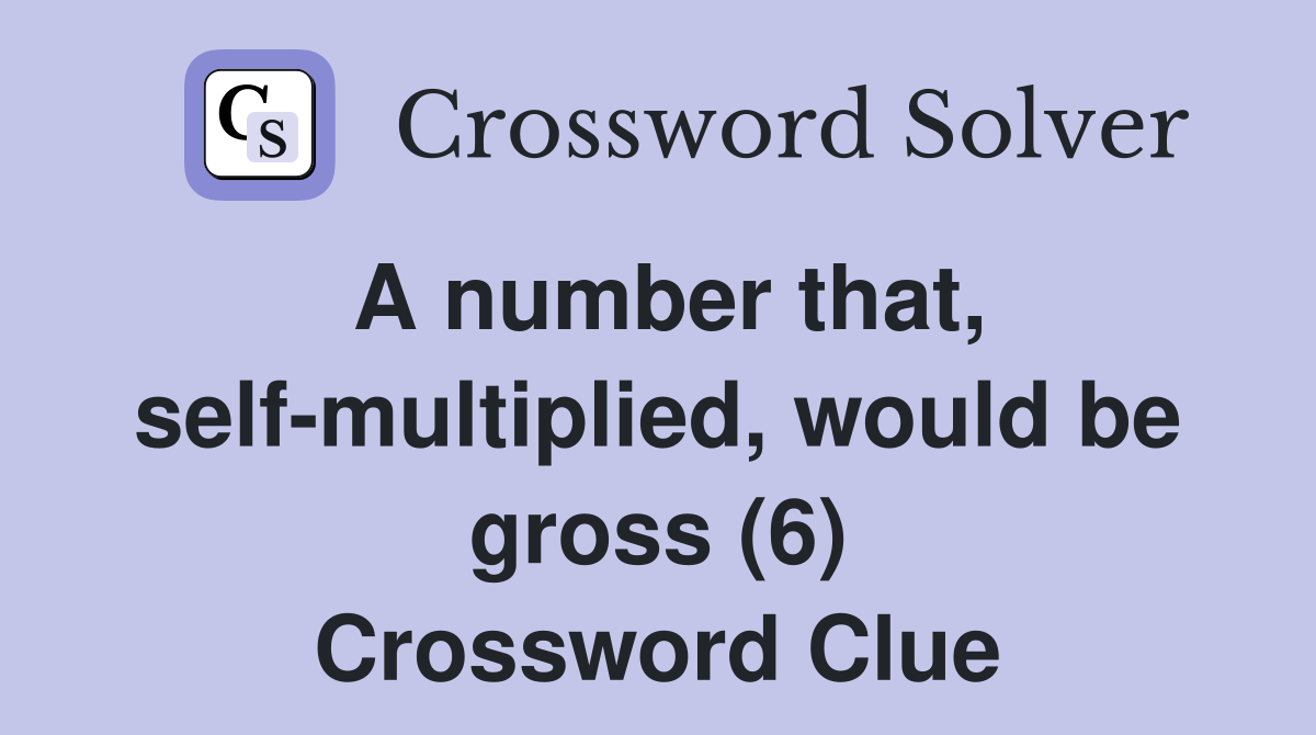 A number that, self-multiplied, would be gross (6) Crossword Clue