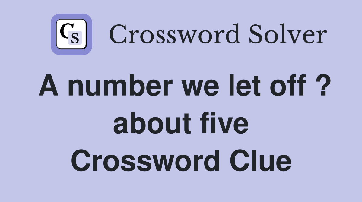 A number we let off ? about five Crossword Clue