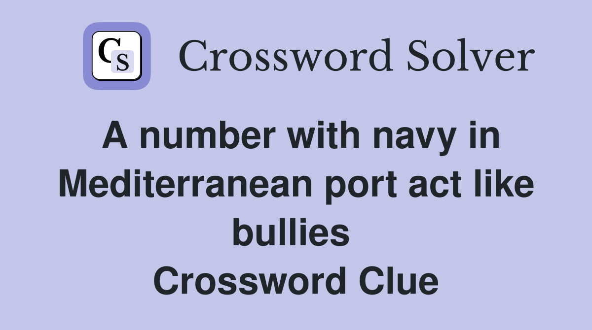A number with navy in Mediterranean port act like bullies  Crossword Clue