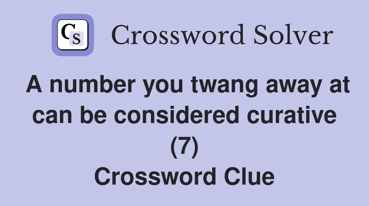 A number you twang away at can be considered curative (7) Crossword Clue